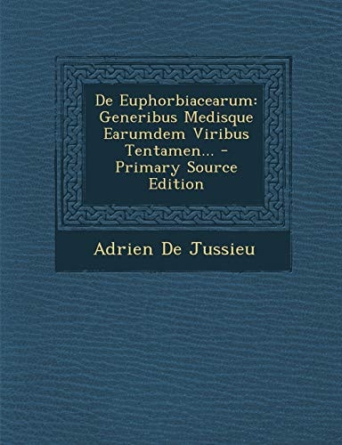 De Euphorbiacearum Generibus Medisque Earumdem Viribus Tentamen... - Primary Source Edition