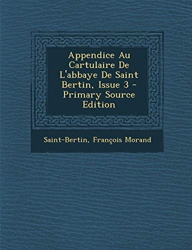 Appendice Au Cartulaire de L'Abbaye de Saint Bertin, Issue 3 - Primary Source Edition