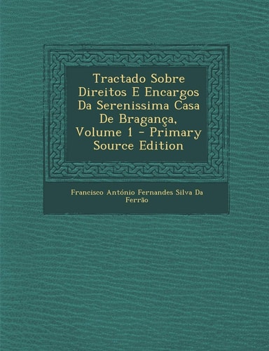 Tractado Sobre Direitos E Encargos Da Serenissima Casa de Braganca, Volume 1 - Primary Source Edition