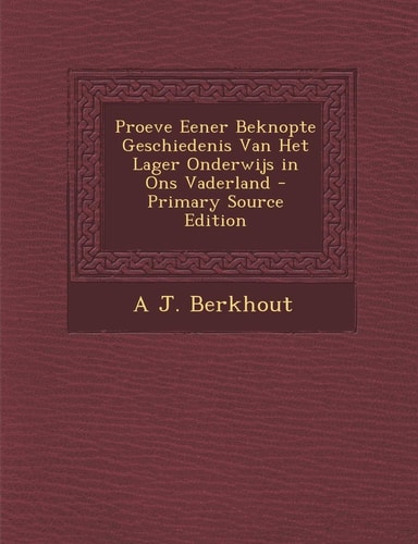 Proeve Eener Beknopte Geschiedenis Van Het Lager Onderwijs in Ons Vaderland - Primary Source Edition