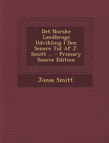 Det Norske Landbrugs Udvikling I Den Senere Tid AF J. Smitt ...