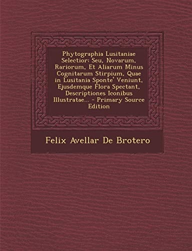 Phytographia Lusitaniae Selectior Seu, Novarum, Rariorum, Et Aliarum Minus Cognitarum Stirpium, Quae in Lusitania Sponte' Veniunt, Ejusdemque Flora S