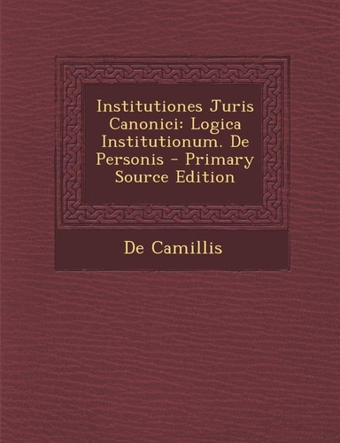 Institutiones Juris Canonici Logica Institutionum. de Personis - Primary Source Edition