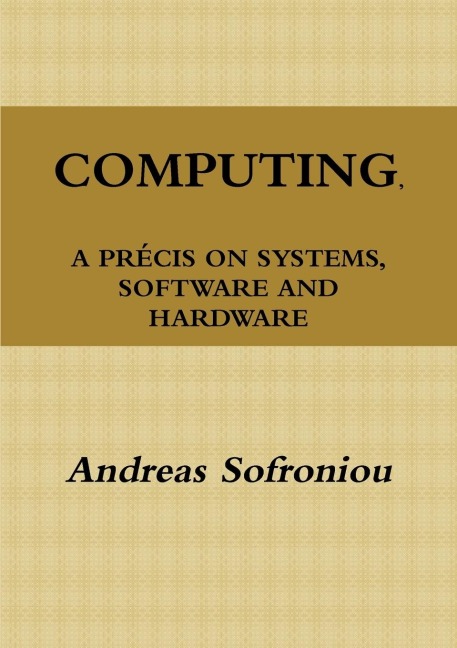 COMPUTING, A PRÉCIS ON SYSTEMS, SOFTWARE AND HARDWARE