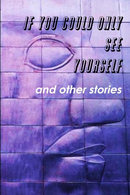 If You Could Only See Yourself and other stories