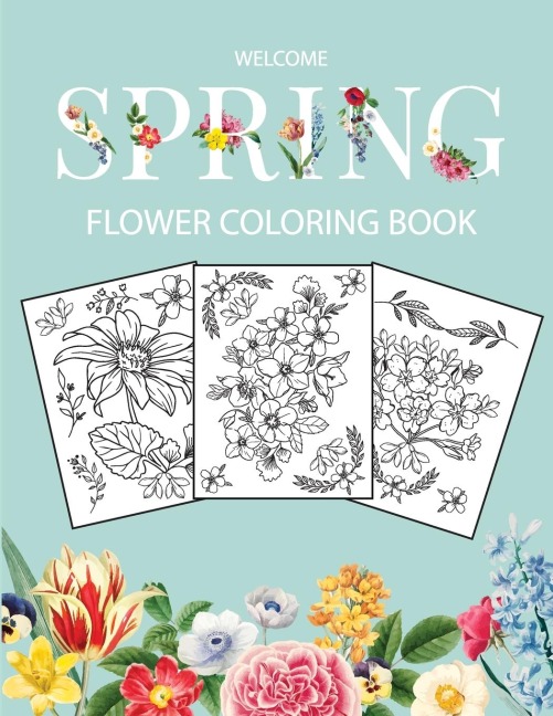 Flower Coloring Book: Adult Coloring Book with beautiful realistic flowers, bouquets, floral designs, sunflowers, roses, leaves, butterfly, spring, and summer | Welcome Spring