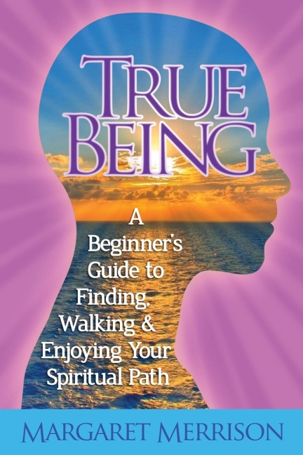True Being: A Beginners Guide to Finding, Walking and Enjoying Your Spiritual Path