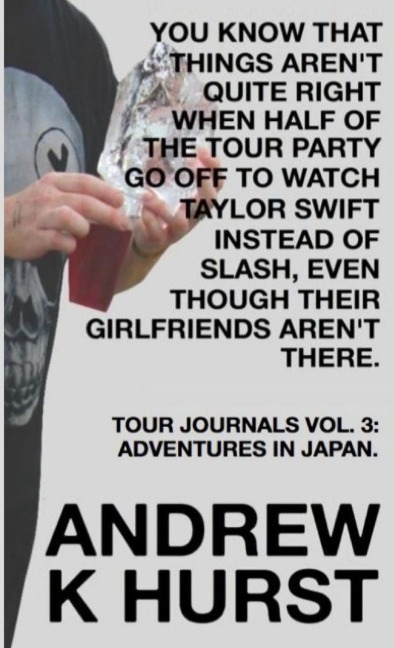 YOU KNOW THAT THINGS ARENT QUITE RIGHT WHEN HALF OF THE TOUR PARTY GO OFF TO WATCH TAYLOR SWIFT INSTEAD OF SLASH, EVEN THOUGH THEIR GIRLFRIENDS ARENT THERE. TRAVEL JOURNALS VOLUME THREE: ADVENTURES IN JAPAN
