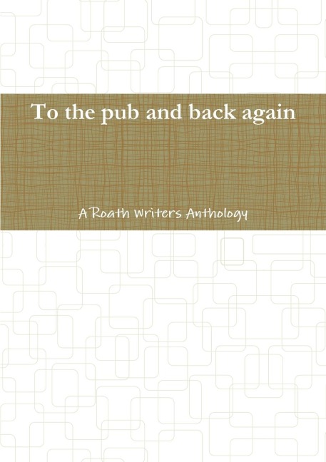 To the pub and back again: A Roath Writers Anthology