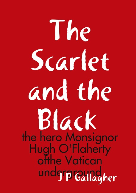 The Scarlet and the a Black: the hero Monsignor Hugh OFlaherty ofthe Vatican underground