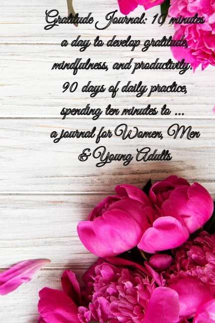 Gratitude Journal: 10 minutes a day to develop gratitude, mindfulness and productivity. 90 Days of daily practice, spending ten minutes to journal for Women, Men & Young Adults