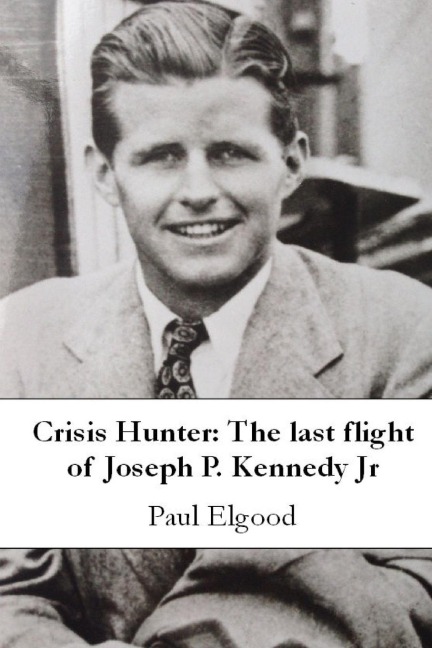 Crisis Hunter: The Last Flight of Joseph P. Kennedy Jr