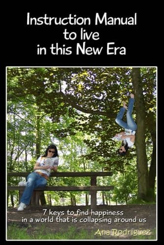 Instruction Manual to Live in This New Era Keys to Find Happiness in a World That Is Collapsing Around Us