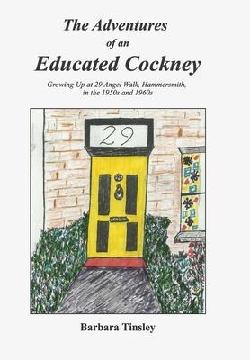 The Adventures of an Educated Cockney: Growing Up at 29 Angel Walk, Hammersmith, in the 1950s and 1960s
