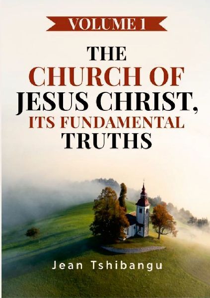 THE CHURCH OF JESUS CHRIST, ITS FUNDAMENTAL TRUTHS VOLUME 1