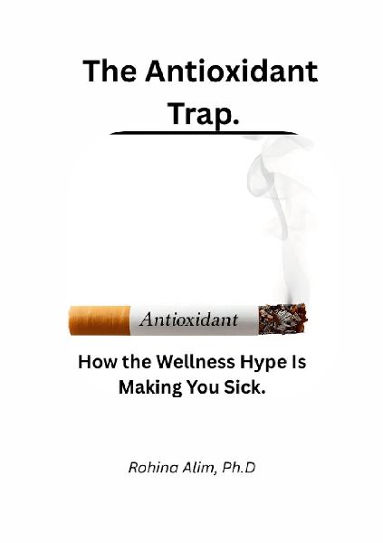 The Antioxidant Trap.: How the Wellness Hype  Is Making You Sick.