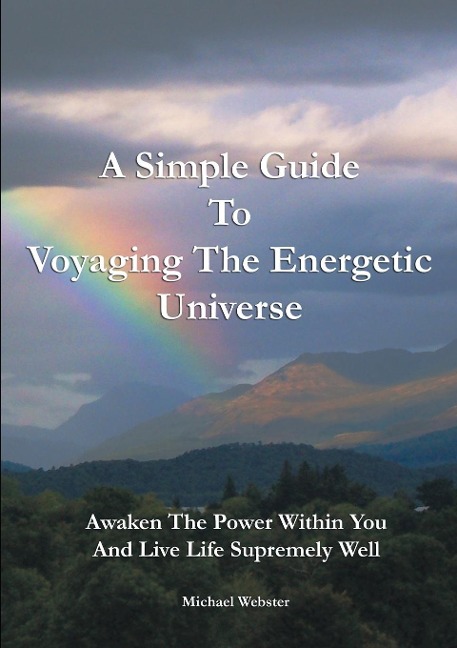 A Simple Guide to Voyaging the Energetic Universe: Awaken to the Power Within You and Live Life Supremely Well