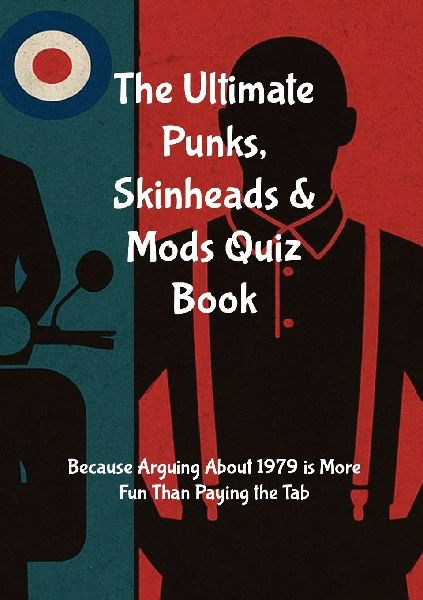 THE ULTIMATE PUNKS, SKINHEADS & MODS QUIZ BOOK: Because Arguing About 1979 Is More Fun Than Paying the Tab