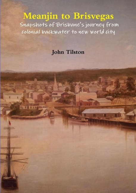 Meanjin to Brisvegas: Snapshots of Brisbanes journey from colonial backwater to new world city
