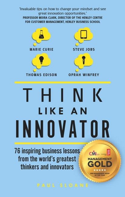 Think Like An Innovator: 76 inspiring business lessons from the worlds greatest thinkers and innovators