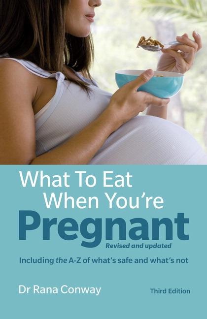 What to Eat When Youre Pregnant: Revised and updated (including the A-Z of whats safe and whats not)
