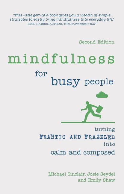 Mindfulness for Busy People: Turning frantic and frazzled into calm and composed