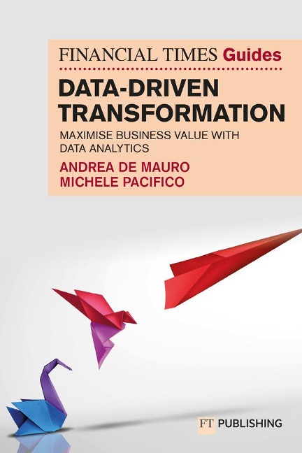 The Financial Times Guide to Data-Driven Transformation: How to drive substantial business value with data analytics: How to drive substantial business value with data analytics