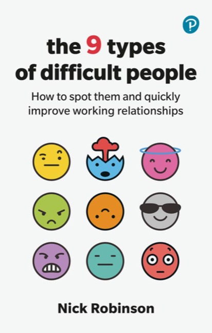 The 9 Types of Difficult People: How to spot them and quickly improve working relationships: How to spot them and quickly improve working relationships