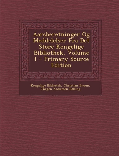 Aarsberetninger Og Meddelelser Fra Det Store Kongelige Bibliothek, Volume 1 - Primary Source Edition