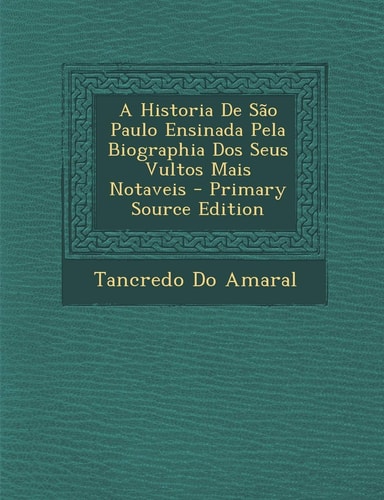 A Historia de Sao Paulo Ensinada Pela Biographia Dos Seus Vultos Mais Notaveis - Primary Source Edition