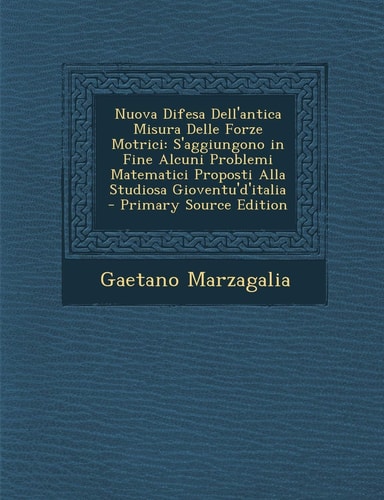 Nuova Difesa Dell'antica Misura Delle Forze Motrici S'Aggiungono in Fine Alcuni Problemi Matematici Proposti Alla Studiosa Gioventu'd'italia - Primar