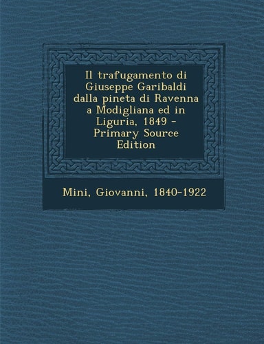 Il Trafugamento Di Giuseppe Garibaldi Dalla Pineta Di Ravenna a Modigliana Ed in Liguria, 1849 - Primary Source Edition