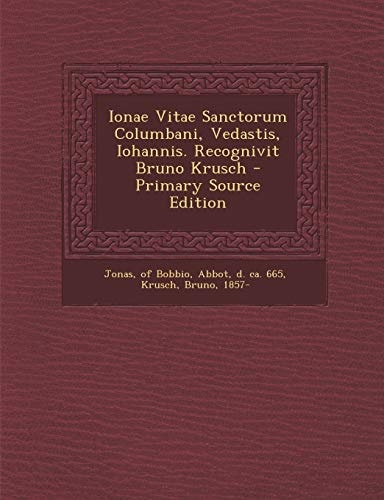 Ionae Vitae Sanctorum Columbani, Vedastis, Iohannis. Recognivit Bruno Krusch - Primary Source Edition