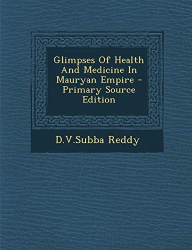 Glimpses of Health and Medicine in Mauryan Empire - Primary Source Edition