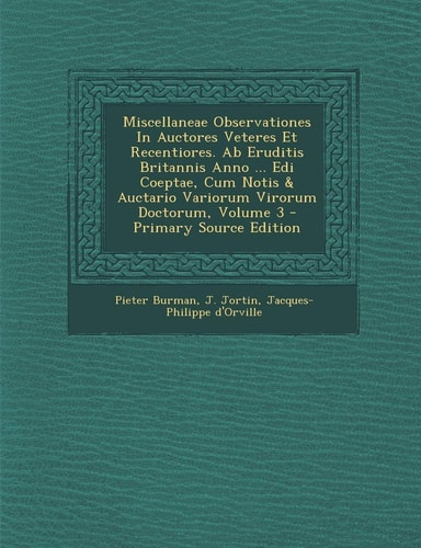 Miscellaneae Observationes in Auctores Veteres Et Recentiores. Ab Eruditis Britannis Anno ... Edi Coeptae, Cum Notis and Auctario Variorum Virorum Docto