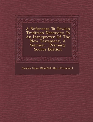 A Reference to Jewish Tradition Necessary to an Interpreter of the New Testament, a Sermon - Primary Source Edition