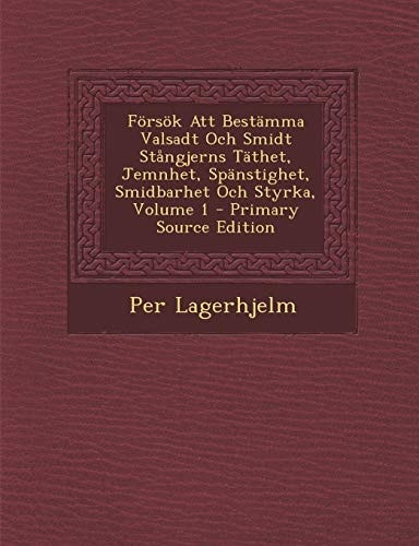 Försök Att Bestämma Valsadt Och Smidt Stångjerns Täthet, Jemnhet, Spänstighet, Smidbarhet Och Styrka, Volume 1 - Primary Source Edition