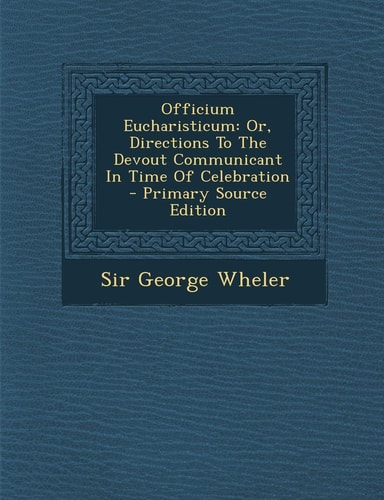 Officium Eucharisticum Or, Directions to the Devout Communicant in Time of Celebration - Primary Source Edition