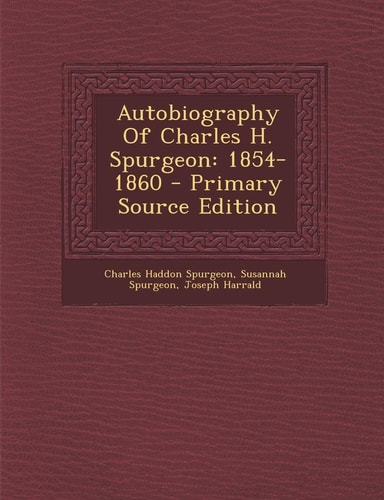 Autobiography of Charles H. Spurgeon 1854-1860 - Primary Source Edition