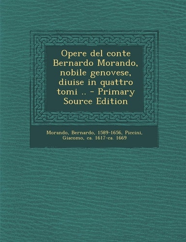Opere Del Conte Bernardo Morando, Nobile Genovese, Diuise in Quattro Tomi . . - Primary Source Edition