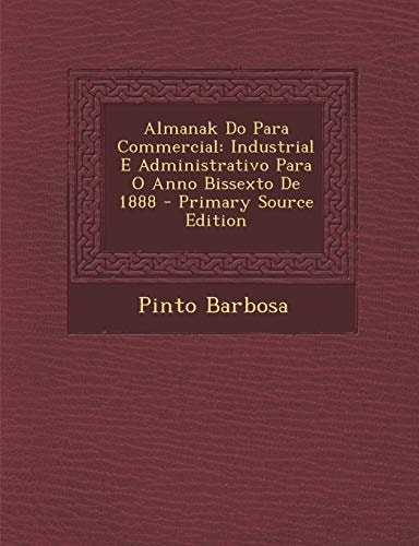 Almanak Do Para Commercial Industrial E Administrativo Para O Anno Bissexto de 1888 - Primary Source Edition