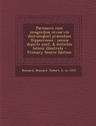 Parnassvs Cum Imaginibus Mvsarvm Deorumq[Ue] Praesidum Hippocrenes Omnia Depicta Sunt, and Distichis Latinis Illustrata - Primary Source Edition