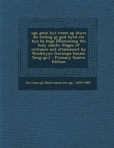 Ugs Gnos Kyi Rnam Ag Skyes Bu Mchog Gi Gsal Byed Ces Bya Ba Bugs [Illumining the Holy Saints Stages of Entrance and Attainment by Kunkhyen Gorampa So
