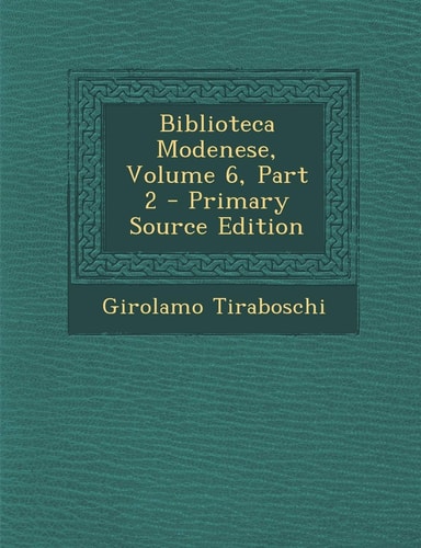 Biblioteca Modenese, Volume 6, Part 2 - Primary Source Edition