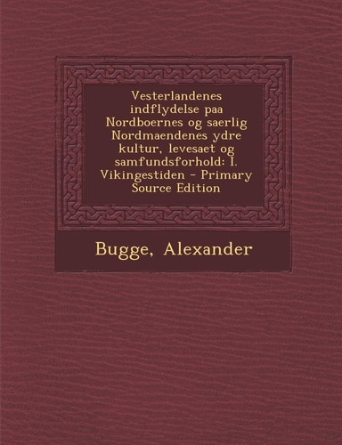 Vesterlandenes Indflydelse Paa Nordboernes Og Saerlig Nordmaendenes Ydre Kultur, Levesaet Og Samfundsforhold I. Vikingestiden - Primary Source Editio