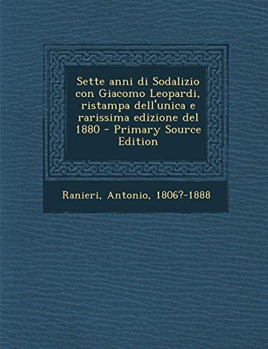 Sette Anni Di Sodalizio Con Giacomo Leopardi, Ristampa Dell'unica E Rarissima Edizione Del 1880 - Primary Source Edition