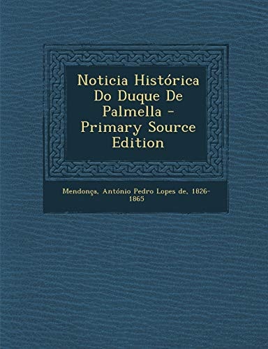 Noticia Histórica Do Duque de Palmella - Primary Source Edition