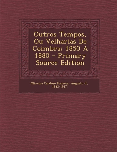 Outros Tempos, Ou Velharias de Coimbra; 1850 a 1880 - Primary Source Edition
