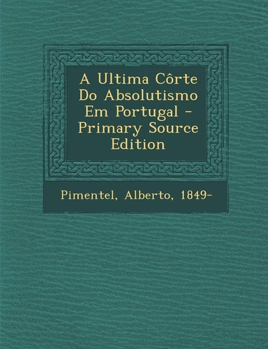 A Ultima Côrte Do Absolutismo Em Portugal - Primary Source Edition