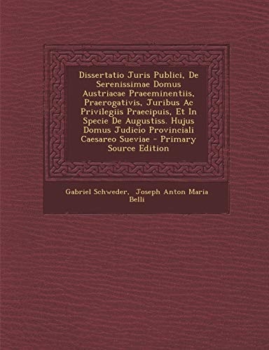 Dissertatio Juris Publici, de Serenissimae Domus Austriacae Praeeminentiis, Praerogativis, Juribus Ac Privilegiis Praecipuis, Et in Specie de Augustis